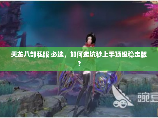 天龙八部私服 必选,如何避坑秒上手顶级稳定版? 天龙八部私服 必选,如何避坑秒上手顶级稳定版?
