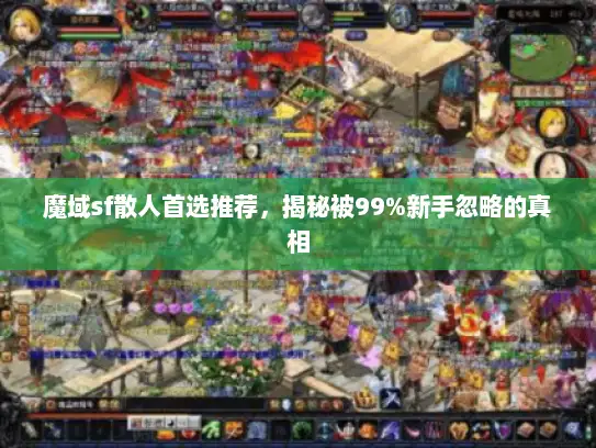 魔域sf散人首选推荐，揭秘被99%新手忽略的真相
