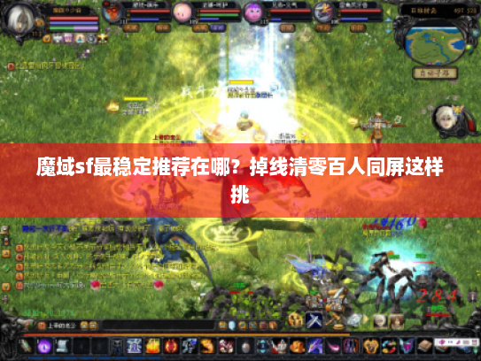 魔域sf最稳定推荐在哪？掉线清零百人同屏这样挑