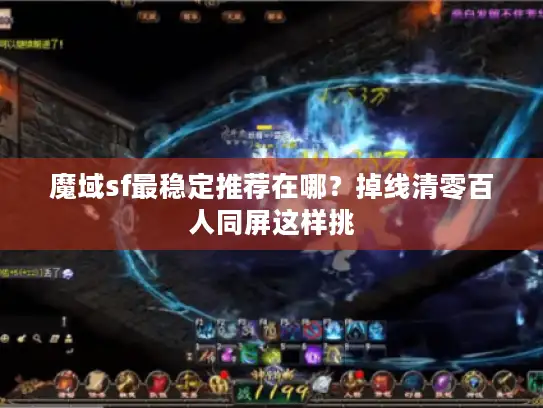 魔域sf最稳定推荐在哪？掉线清零百人同屏这样挑