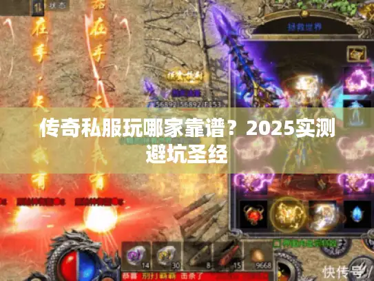 传奇私服玩哪家靠谱？2025实测避坑圣经