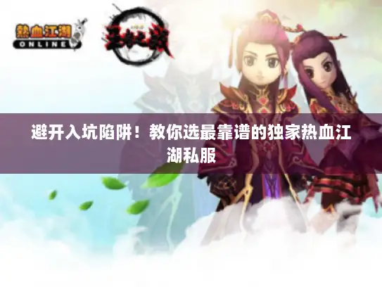 避开入坑陷阱！教你选最靠谱的独家热血江湖私服