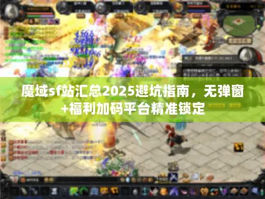 魔域sf站汇总2025避坑指南,无弹窗+福利加码平台精准锁定 魔域sf站汇总2025避坑指南,无弹窗+福利加码平台精准锁定