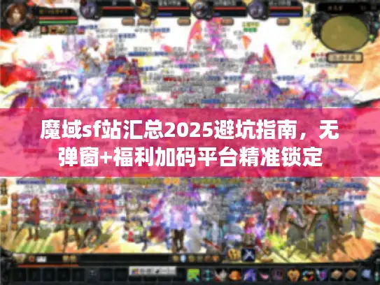 魔域sf站汇总2025避坑指南,无弹窗+福利加码平台精准锁定 魔域sf站汇总2025避坑指南,无弹窗+福利加码平台精准锁定