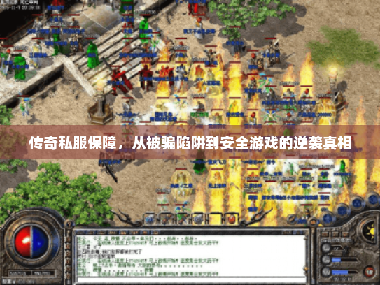 传奇私服保障，从被骗陷阱到安全游戏的逆袭真相