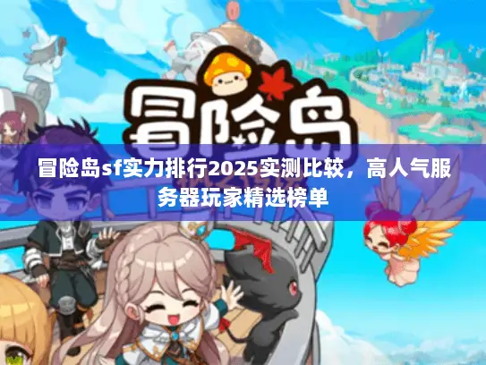 冒险岛sf实力排行2025实测比较，高人气服务器玩家精选榜单