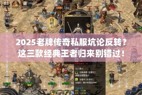 2025老牌传奇私服坑论反转？这三款经典王者归来别错过！