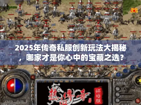 2025年传奇私服创新玩法大揭秘，哪家才是你心中的宝藏之选？