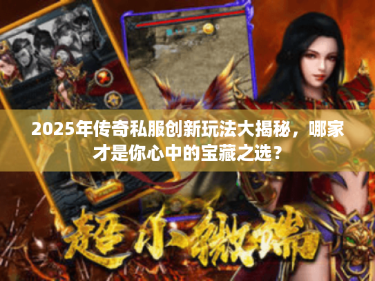 2025年传奇私服创新玩法大揭秘，哪家才是你心中的宝藏之选？