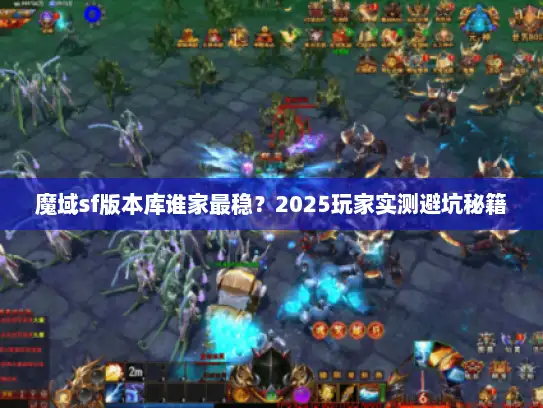 魔域sf版本库谁家最稳？2025玩家实测避坑秘籍