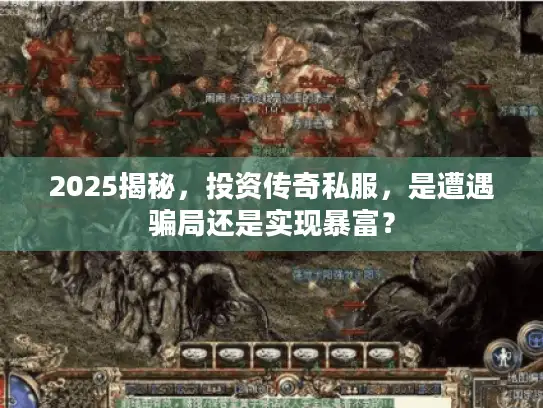 2025揭秘，投资传奇私服，是遭遇骗局还是实现暴富？