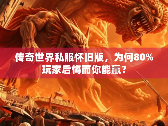 传奇世界私服怀旧版，为何80%玩家后悔而你能赢？