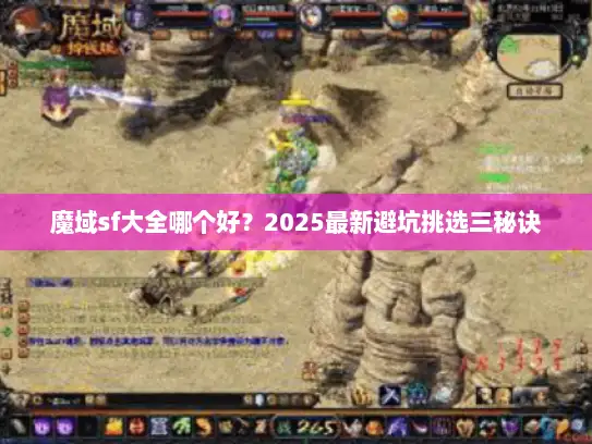 魔域sf大全哪个好？2025最新避坑挑选三秘诀