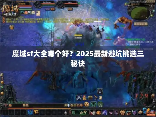 魔域sf大全哪个好？2025最新避坑挑选三秘诀