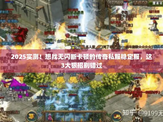 2025实测!想找无闪断卡顿的传奇私服稳定服,这3大狠招别错过 2025实测!想找无闪断卡顿的传奇私服稳定服,这3大狠招别错过