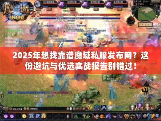 2025年想找靠谱魔域私服发布网？这份避坑与优选实战报告别错过！