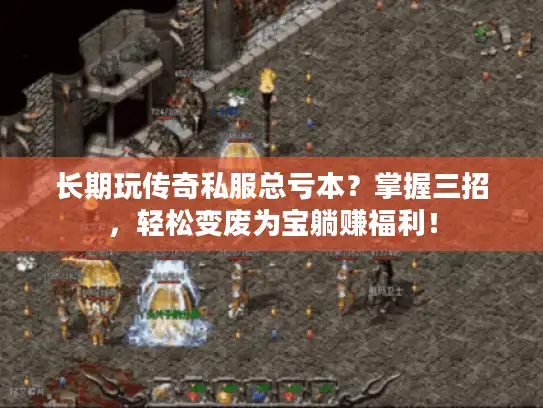 长期玩传奇私服总亏本?掌握三招,轻松变废为宝躺赚福利! 长期玩传奇私服总亏本?掌握三招,轻松变废为宝躺赚福利!