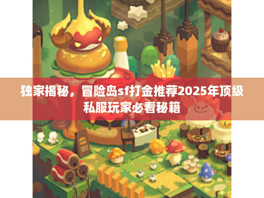 独家揭秘,冒险岛sf打金推荐2025年顶级私服玩家必看秘籍 独家揭秘,冒险岛sf打金推荐2025年顶级私服玩家必看秘籍