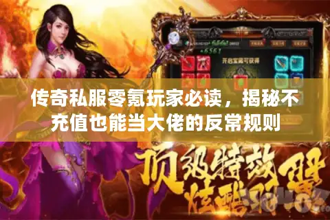 传奇私服零氪玩家必读,揭秘不充值也能当大佬的反常规则 传奇私服零氪玩家必读,揭秘不充值也能当大佬的反常规则