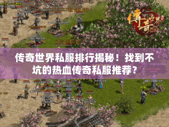 传奇世界私服排行揭秘！找到不坑的热血传奇私服推荐？