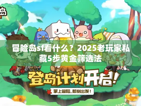 冒险岛sf看什么？2025老玩家私藏5步黄金筛选法