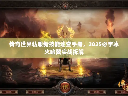 传奇世界私服新技能速查手册，2025必学冰火暗翼实战拆解