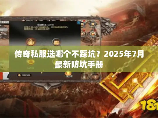 传奇私服选哪个不踩坑？2025年7月最新防坑手册