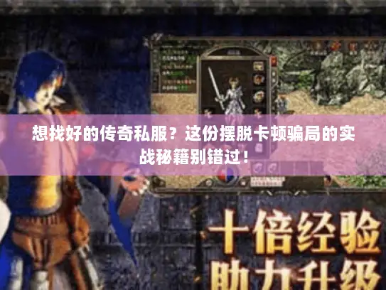 想找好的传奇私服？这份摆脱卡顿骗局的实战秘籍别错过！