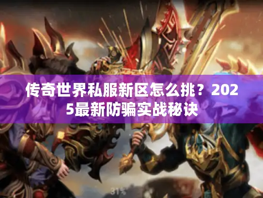 传奇世界私服新区怎么挑？2025最新防骗实战秘诀