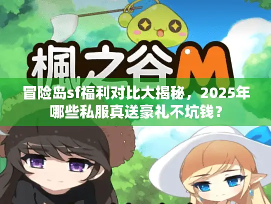 冒险岛sf福利对比大揭秘，2025年哪些私服真送豪礼不坑钱？