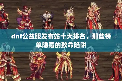 dnf公益服发布站十大排名，那些榜单隐藏的致命陷阱