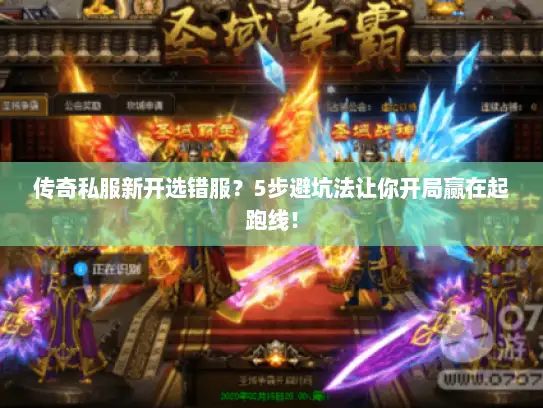 传奇私服新开选错服？5步避坑法让你开局赢在起跑线！
