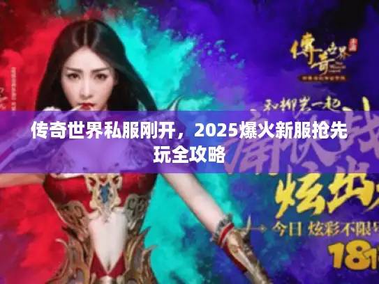 传奇世界私服刚开，2025爆火新服抢先玩全攻略