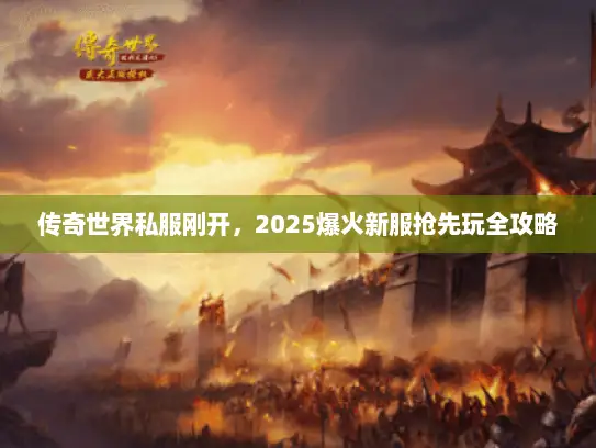 传奇世界私服刚开，2025爆火新服抢先玩全攻略