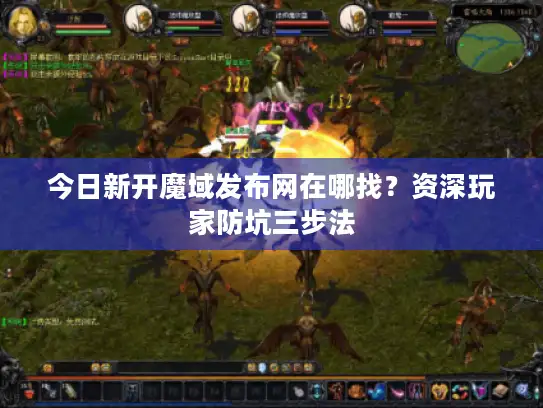 今日新开魔域发布网在哪找？资深玩家防坑三步法