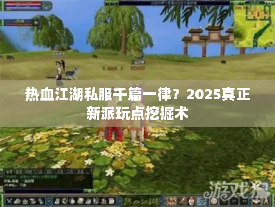 热血江湖私服千篇一律？2025真正新派玩点挖掘术