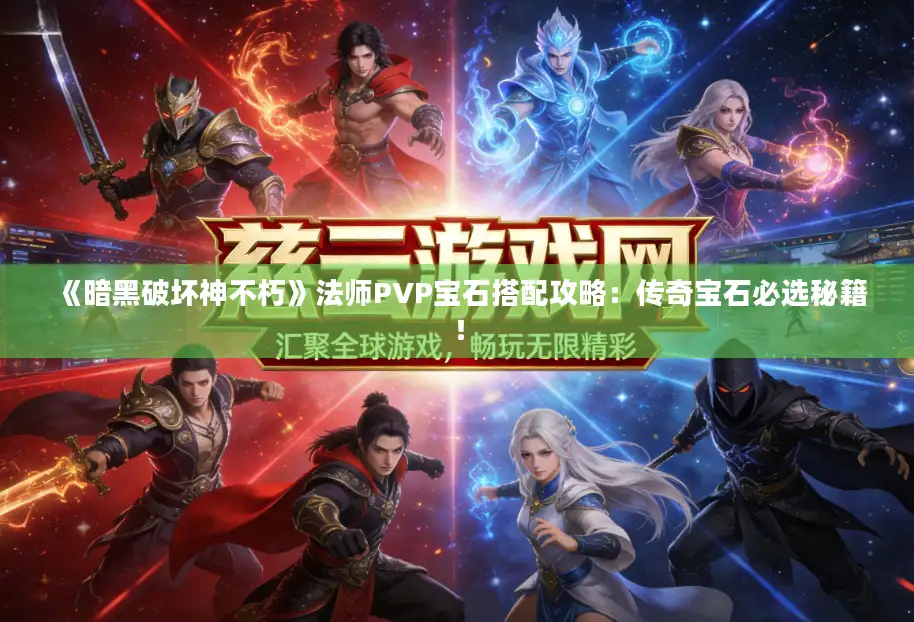 《暗黑破坏神不朽》法师PVP宝石搭配攻略：传奇宝石必选秘籍！