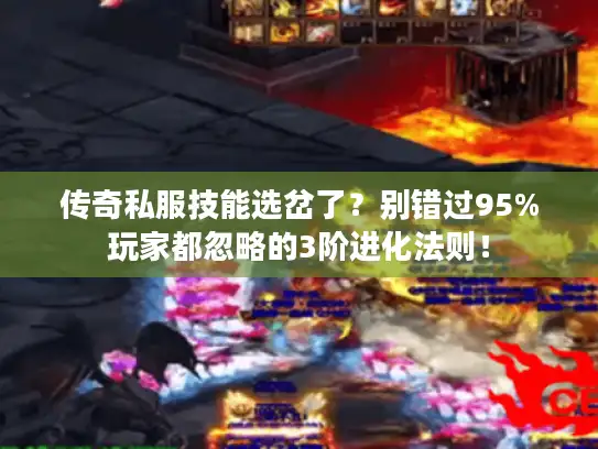 传奇私服技能选岔了?别错过95%玩家都忽略的3阶进化法则! 传奇私服技能选岔了?别错过95%玩家都忽略的3阶进化法则!