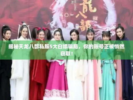 揭秘天龙八部私服5大白嫖骗局，你的账号正被悄然窃取！