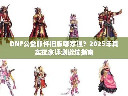 DNF公益服怀旧版哪家强？2025年真实玩家评测避坑指南