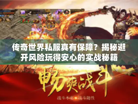 传奇世界私服真有保障？揭秘避开风险玩得安心的实战秘籍