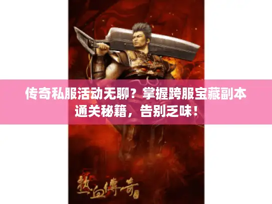 传奇私服活动无聊？掌握跨服宝藏副本通关秘籍，告别乏味！