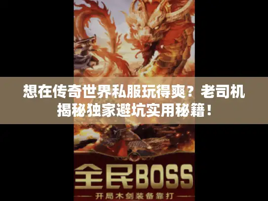 想在传奇世界私服玩得爽？老司机揭秘独家避坑实用秘籍！