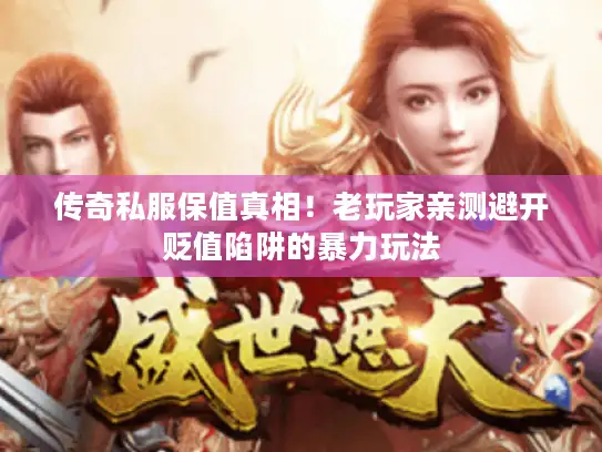 传奇私服保值真相！老玩家亲测避开贬值陷阱的暴力玩法