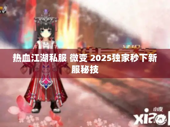 热血江湖私服 微变 2025独家秒下新服秘技 热血江湖私服 微变 2025独家秒下新服秘技