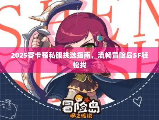 2025零卡顿私服挑选指南，流畅冒险岛SF轻松找