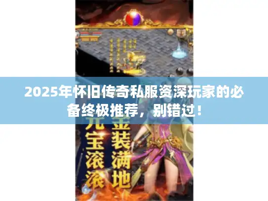 2025年怀旧传奇私服资深玩家的必备终极推荐,别错过! 2025年怀旧传奇私服资深玩家的必备终极推荐,别错过!