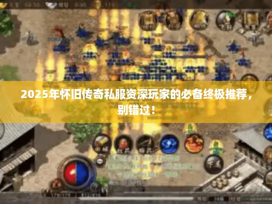2025年怀旧传奇私服资深玩家的必备终极推荐,别错过! 2025年怀旧传奇私服资深玩家的必备终极推荐,别错过!