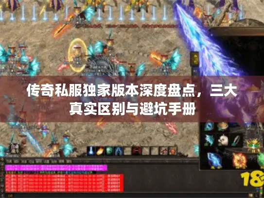 传奇私服独家版本深度盘点，三大真实区别与避坑手册