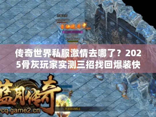 传奇世界私服激情去哪了？2025骨灰玩家实测三招找回爆装快感
